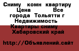 Сниму 1 комн. квартиру  › Цена ­ 7 000 - Все города, Тольятти г. Недвижимость » Квартиры сниму   . Хабаровский край